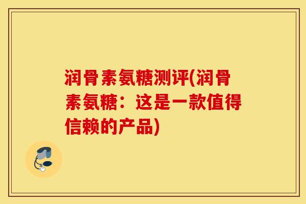 润骨素氨糖测评(润骨素氨糖：这是一款值得信赖的产品)