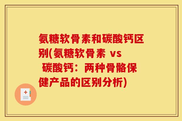 氨糖软骨素和碳酸钙区别(氨糖软骨素 vs 碳酸钙：两种骨骼保健产品的区别分析)