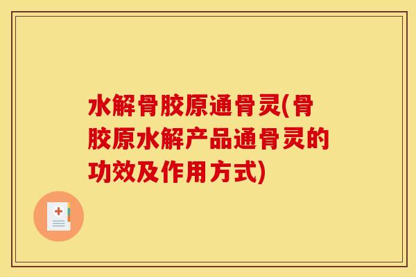 水解骨胶原通骨灵(骨胶原水解产品通骨灵的功效及作用方式)