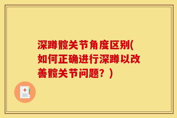 深蹲髋关节角度区别(如何正确进行深蹲以改善髋关节问题？)