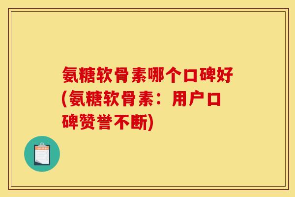 氨糖软骨素哪个口碑好(氨糖软骨素：用户口碑赞誉不断)