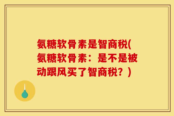 氨糖软骨素是智商税(氨糖软骨素：是不是被动跟风买了智商税？)