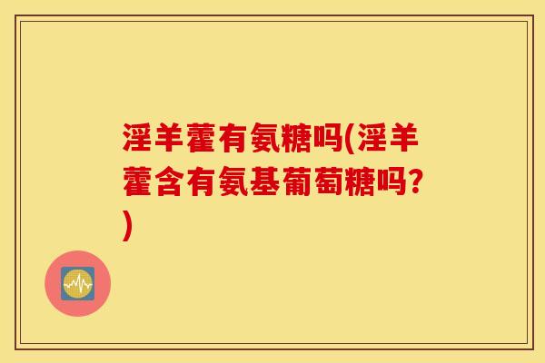 淫羊藿有氨糖吗(淫羊藿含有氨基葡萄糖吗？)