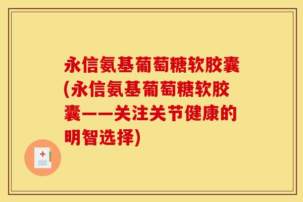 永信氨基葡萄糖软胶囊(永信氨基葡萄糖软胶囊——关注关节健康的明智选择)