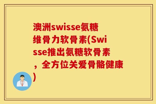 澳洲swisse氨糖维骨力软骨素(Swisse推出氨糖软骨素，全方位关爱骨骼健康)