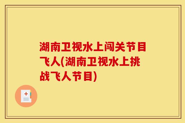 湖南卫视水上闯关节目飞人(湖南卫视水上挑战飞人节目)