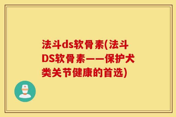 法斗ds软骨素(法斗DS软骨素——保护犬类关节健康的首选)