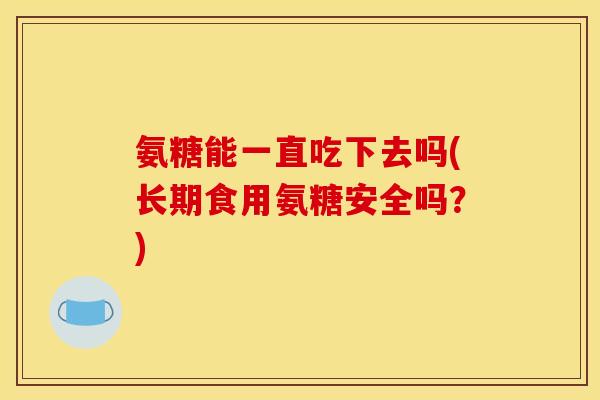 氨糖能一直吃下去吗(长期食用氨糖安全吗？)