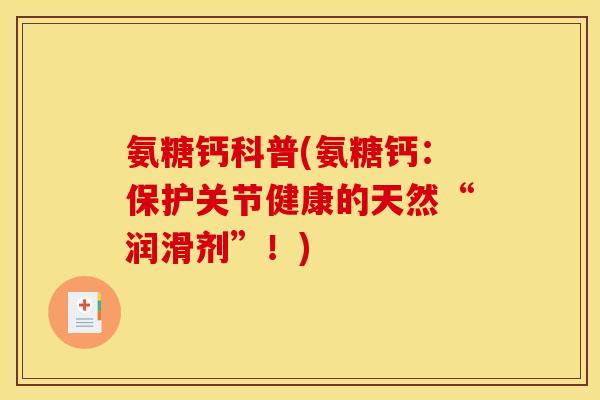 氨糖钙科普(氨糖钙：保护关节健康的天然“润滑剂”！)