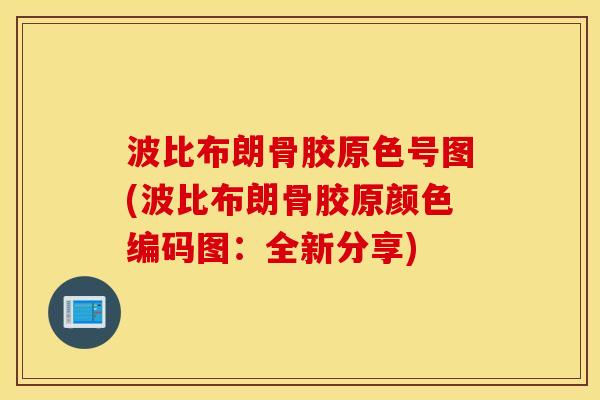 波比布朗骨胶原色号图(波比布朗骨胶原颜色编码图：全新分享)