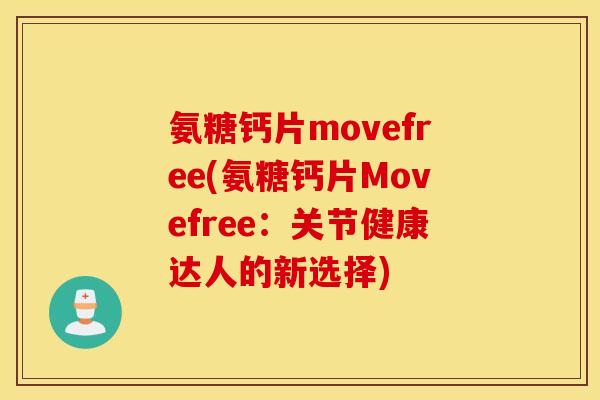 氨糖钙片movefree(氨糖钙片Movefree：关节健康达人的新选择)