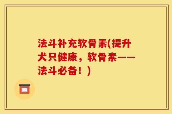 法斗补充软骨素(提升犬只健康，软骨素——法斗必备！)