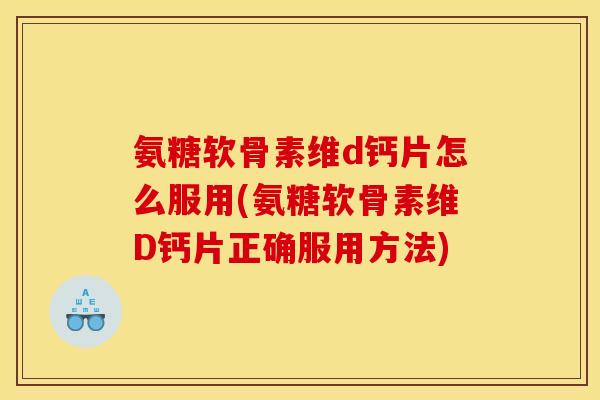 氨糖软骨素维d钙片怎么服用(氨糖软骨素维D钙片正确服用方法)