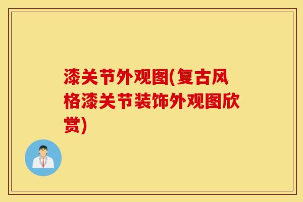 漆关节外观图(复古风格漆关节装饰外观图欣赏)