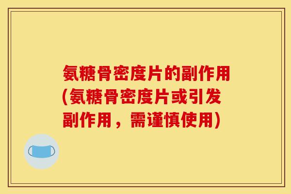 氨糖骨密度片的副作用(氨糖骨密度片或引发副作用，需谨慎使用)