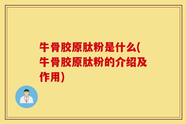 牛骨胶原肽粉是什么(牛骨胶原肽粉的介绍及作用)