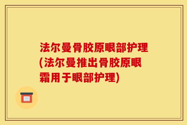 法尔曼骨胶原眼部护理(法尔曼推出骨胶原眼霜用于眼部护理)