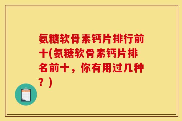 氨糖软骨素钙片排行前十(氨糖软骨素钙片排名前十，你有用过几种？)