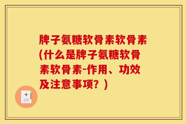牌子氨糖软骨素软骨素(什么是牌子氨糖软骨素软骨素-作用、功效及注意事项？)