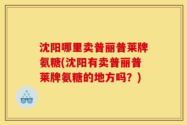 沈阳哪里卖普丽普莱牌氨糖(沈阳有卖普丽普莱牌氨糖的地方吗？)