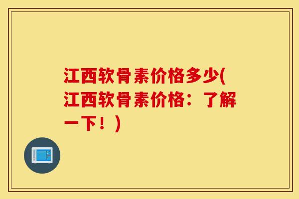 江西软骨素价格多少(江西软骨素价格：了解一下！)