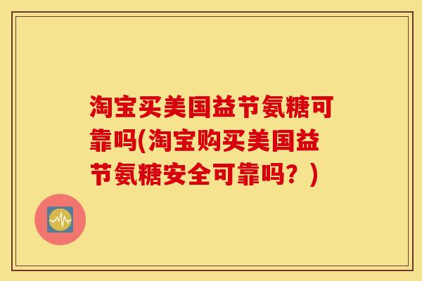 淘宝买美国益节氨糖可靠吗(淘宝购买美国益节氨糖安全可靠吗？)