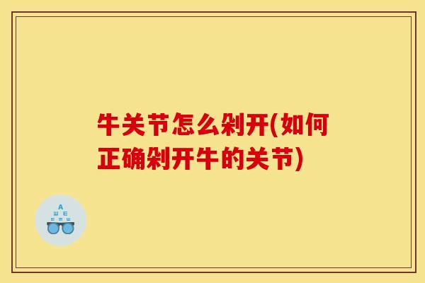 牛关节怎么剁开(如何正确剁开牛的关节) 牛关节怎么剁开(如何正确剁开牛的关节)