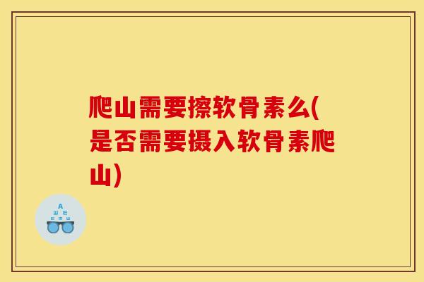 爬山需要擦软骨素么(是否需要摄入软骨素爬山)