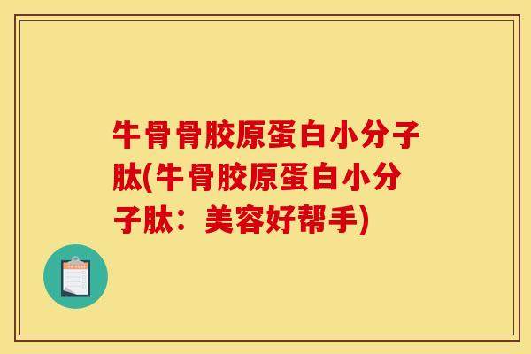 牛骨骨胶原蛋白小分子肽(牛骨胶原蛋白小分子肽：美容好帮手)