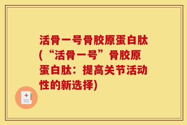 活骨一号骨胶原蛋白肽(“活骨一号”骨胶原蛋白肽：提高关节活动性的新选择)