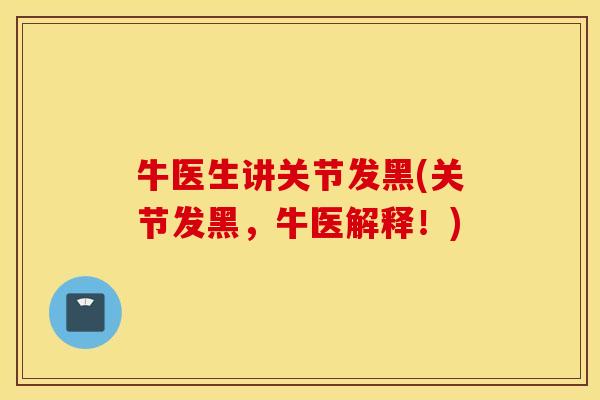 牛医生讲关节发黑(关节发黑，牛医解释！)