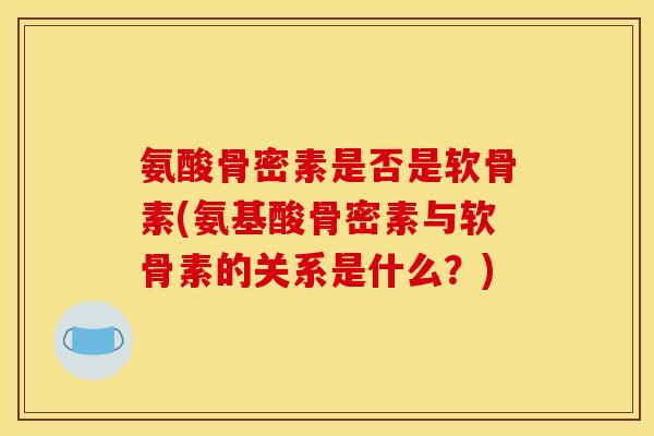 氨酸骨密素是否是软骨素(氨基酸骨密素与软骨素的关系是什么?) 氨酸骨密素是否是软骨素(氨基酸骨密素与软骨素的关系是什么?)