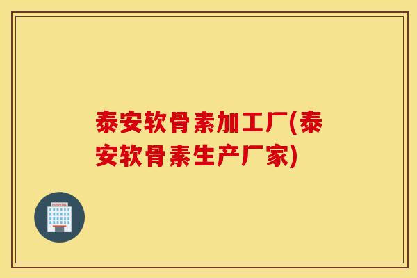 泰安软骨素加工厂(泰安软骨素生产厂家)