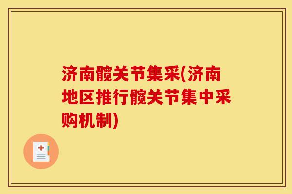 济南髋关节集采(济南地区推行髋关节集中采购机制)