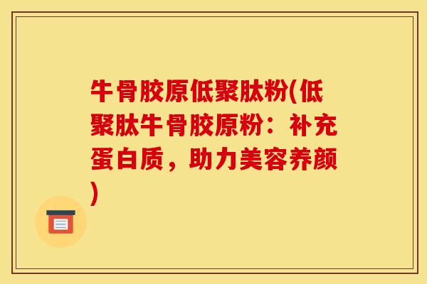 牛骨胶原低聚肽粉(低聚肽牛骨胶原粉：补充蛋白质，助力美容养颜)