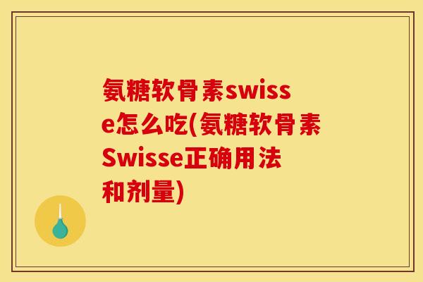 氨糖软骨素swisse怎么吃(氨糖软骨素Swisse正确用法和剂量) 氨糖软骨素swisse怎么吃(氨糖软骨素Swisse正确用法和剂量)