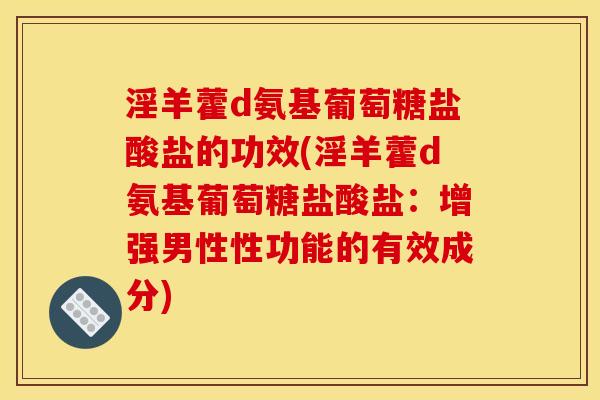 淫羊藿d氨基葡萄糖盐酸盐的功效(淫羊藿d氨基葡萄糖盐酸盐：增强男性性功能的有效成分)