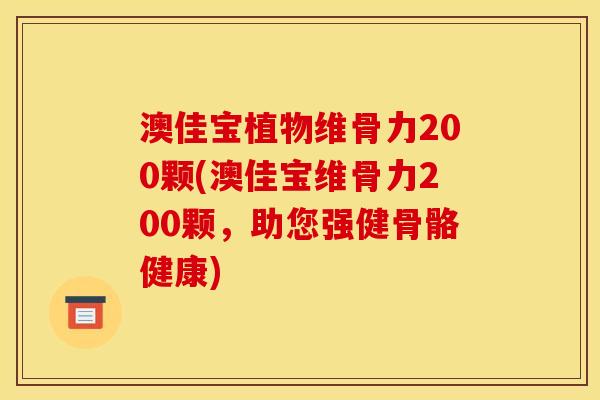 澳佳宝植物维骨力200颗(澳佳宝维骨力200颗，助您强健骨骼健康)