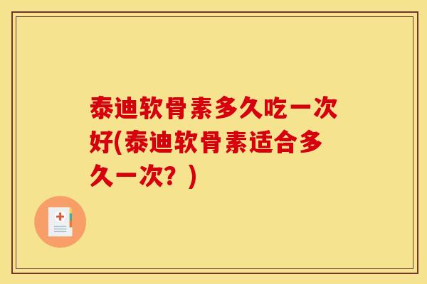 泰迪软骨素多久吃一次好(泰迪软骨素适合多久一次？)