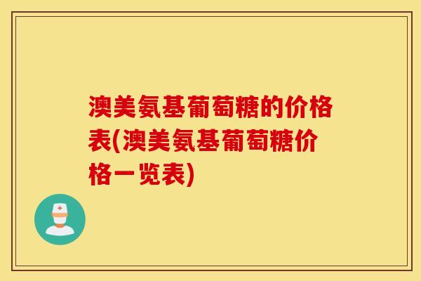 澳美氨基葡萄糖的价格表(澳美氨基葡萄糖价格一览表)