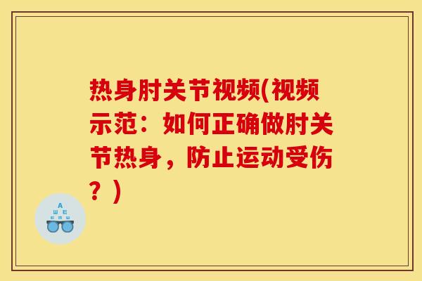 热身肘关节视频(视频示范：如何正确做肘关节热身，防止运动受伤？)