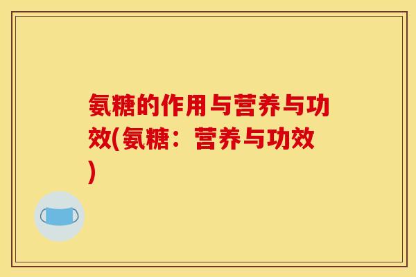 氨糖的作用与营养与功效(氨糖：营养与功效)