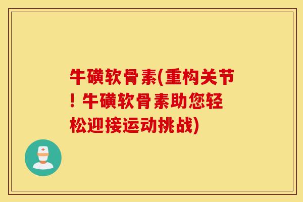 牛磺软骨素(重构关节! 牛磺软骨素助您轻松迎接运动挑战)
