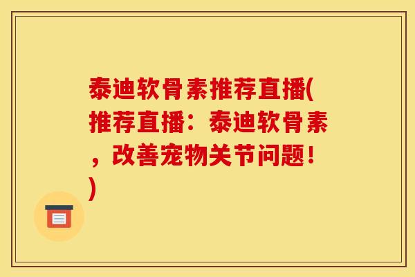 泰迪软骨素推荐直播(推荐直播：泰迪软骨素，改善宠物关节问题！)