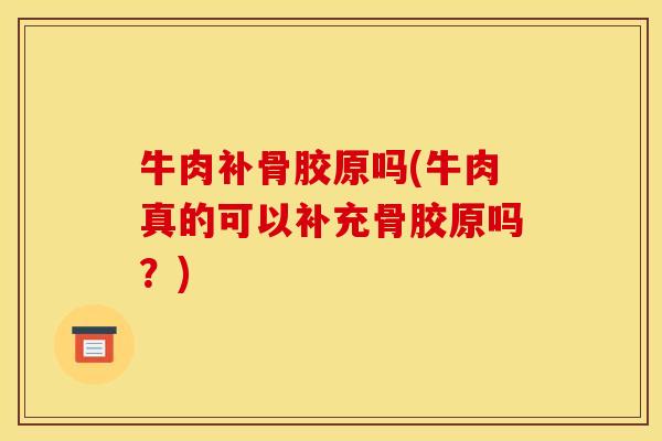 牛肉补骨胶原吗(牛肉真的可以补充骨胶原吗?) 牛肉补骨胶原吗(牛肉真的可以补充骨胶原吗?)