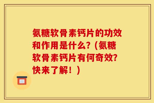 氨糖软骨素钙片的功效和作用是什么？(氨糖软骨素钙片有何奇效？快来了解！)