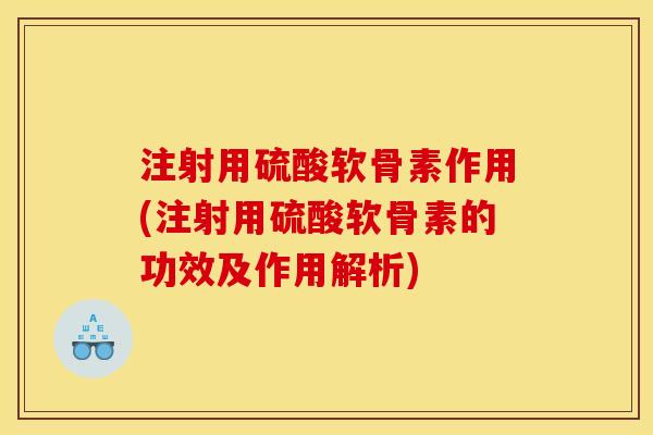 注射用硫酸软骨素作用(注射用硫酸软骨素的功效及作用解析)