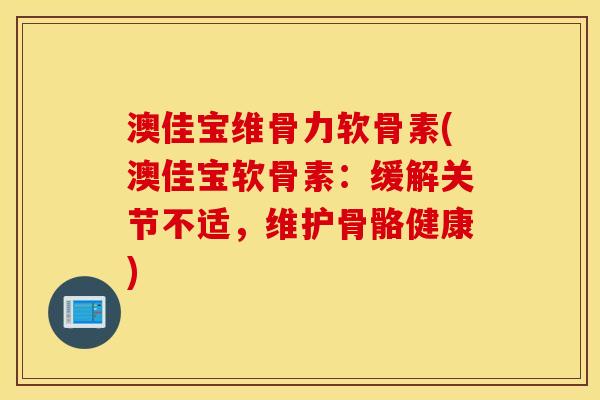 澳佳宝维骨力软骨素(澳佳宝软骨素：缓解关节不适，维护骨骼健康)