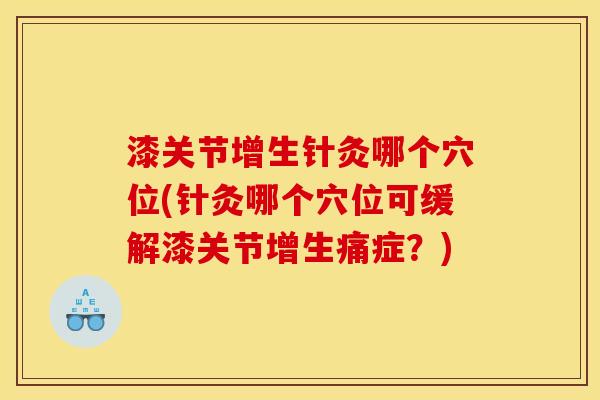 漆关节增生针灸哪个穴位(针灸哪个穴位可缓解漆关节增生痛症？)