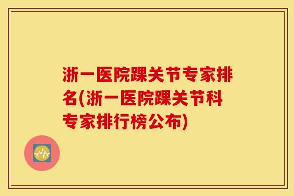 浙一医院踝关节专家排名(浙一医院踝关节科专家排行榜公布)